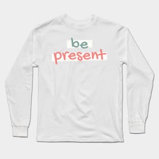 Be Present Long Sleeve T-Shirt